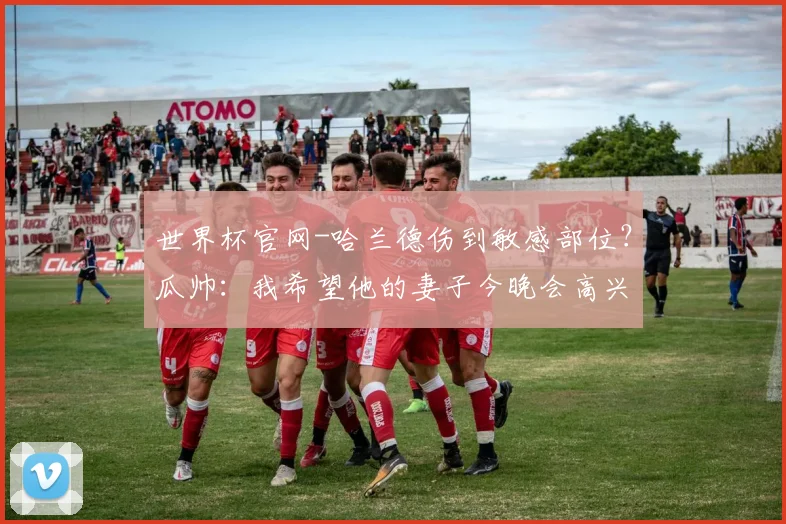 世界杯官网-哈兰德伤到敏感部位？瓜帅：我希望他的妻子今晚会高兴