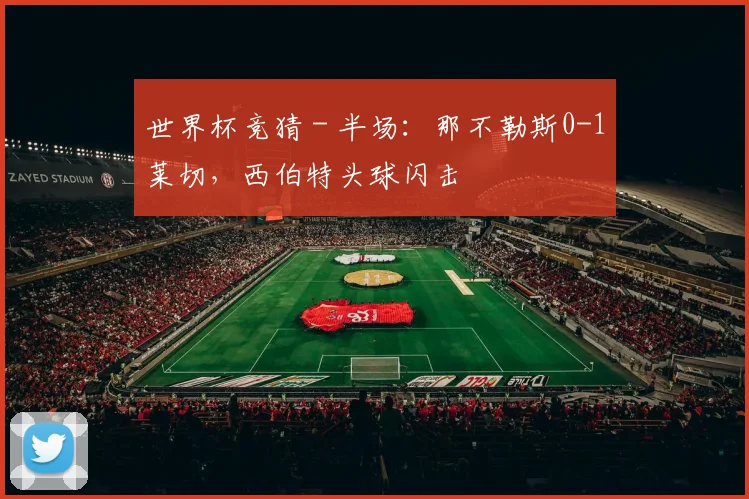 世界杯竞猜 - 半场：那不勒斯0-1莱切，西伯特头球闪击